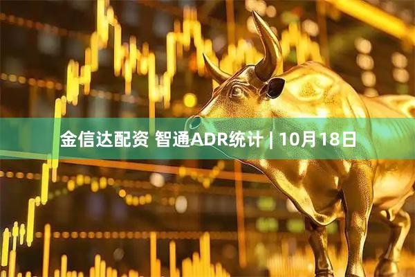 金信达配资 智通ADR统计 | 10月18日