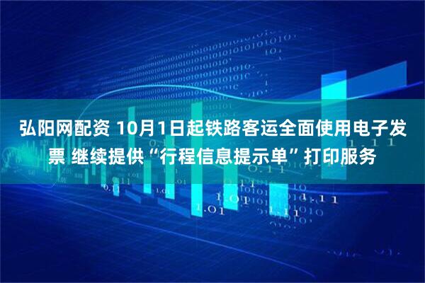 弘阳网配资 10月1日起铁路客运全面使用电子发票 继续提供“行程信息提示单”打印服务