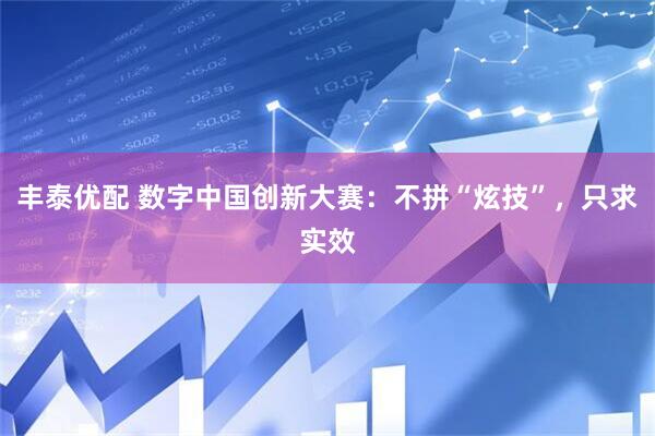 丰泰优配 数字中国创新大赛：不拼“炫技”，只求实效