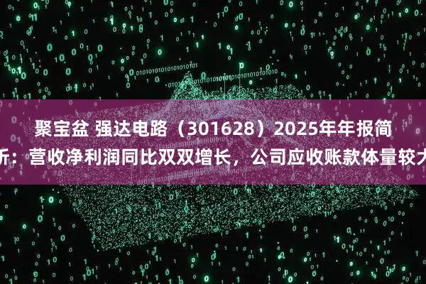 聚宝盆 强达电路（301628）2025年年报简析：营收净利润同比双双增长，公司应收账款体量较大